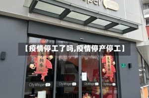 【疫情停工了吗,疫情停产停工】