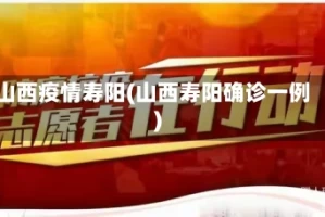 山西疫情寿阳(山西寿阳确诊一例)