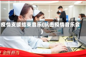 疫情支援结束音乐(抗击疫情音乐会)