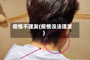 疫情不理发(疫情没法理发)