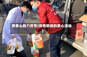 用爱心助力疫情(疫情期间的爱心活动)