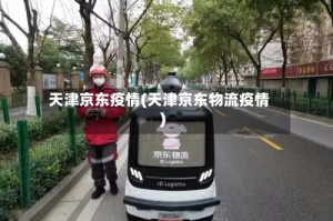 天津京东疫情(天津京东物流疫情)