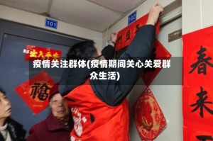 疫情关注群体(疫情期间关心关爱群众生活)