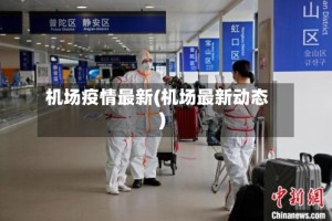 机场疫情最新(机场最新动态)