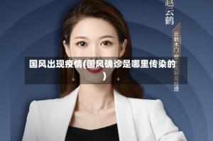 国风出现疫情(国风确诊是哪里传染的)