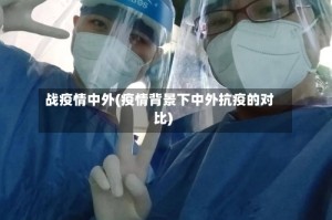 战疫情中外(疫情背景下中外抗疫的对比)