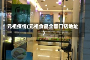 元祖疫情(元祖食品全国门店地址)