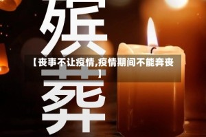 【丧事不让疫情,疫情期间不能奔丧】