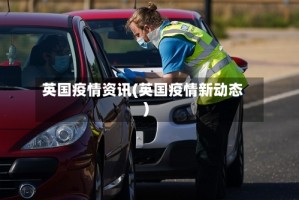 英国疫情资讯(英国疫情新动态)