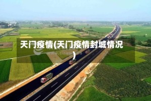 天门疫情(天门疫情封城情况)