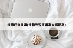 疫情迎来离婚(疫情导致离婚率大幅提高)