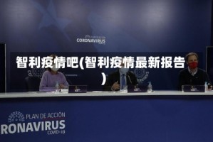 智利疫情吧(智利疫情最新报告)