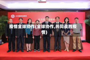 疫情全球协作(全球协作,共同战胜疫情)