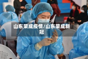 山东荣成疫情/山东荣成新冠
