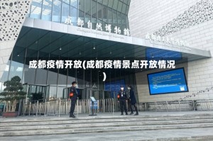 成都疫情开放(成都疫情景点开放情况)