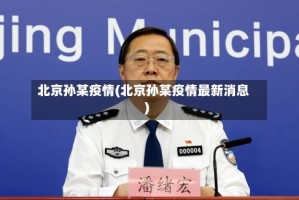 北京孙某疫情(北京孙某疫情最新消息)