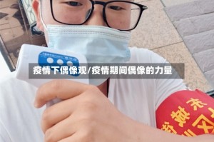 疫情下偶像观/疫情期间偶像的力量