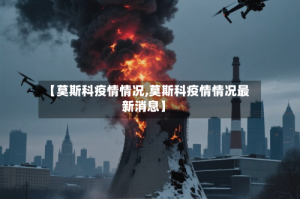 【莫斯科疫情情况,莫斯科疫情情况最新消息】