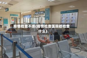 疫情检查不患(疫情检查医院都检查什么)