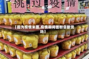 【因为疫情米面,疫情期间面粉会断货吗】