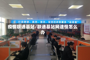 疫情联通基站/联通基站网速慢怎么办