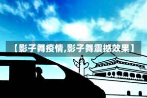 【影子舞疫情,影子舞震撼效果】