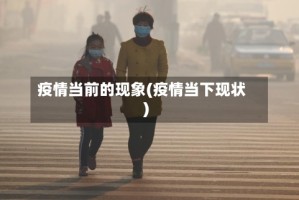 疫情当前的现象(疫情当下现状)