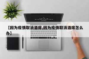【因为疫情取消酒席,因为疫情取消酒席怎么办】