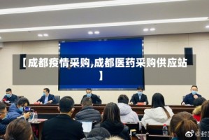 【成都疫情采购,成都医药采购供应站】