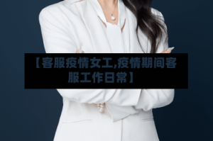 【客服疫情女工,疫情期间客服工作日常】