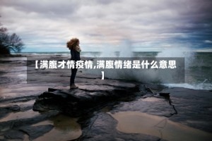 【满腹才情疫情,满腹情绪是什么意思】