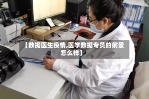 【数据医生疫情,医学数据专员的前景怎么样】