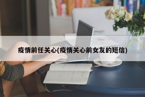 疫情前任关心(疫情关心前女友的短信)
