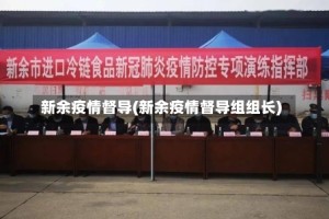 新余疫情督导(新余疫情督导组组长)
