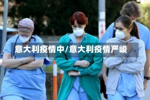 意大利疫情中/意大利疫情严峻