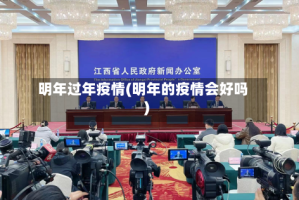 明年过年疫情(明年的疫情会好吗)