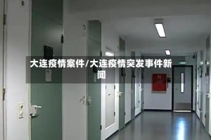 大连疫情案件/大连疫情突发事件新闻