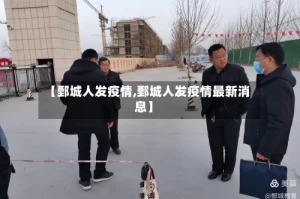 【鄄城人发疫情,鄄城人发疫情最新消息】