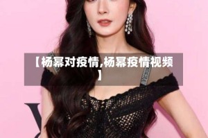 【杨幂对疫情,杨幂疫情视频】