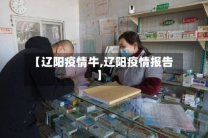 【辽阳疫情牛,辽阳疫情报告】
