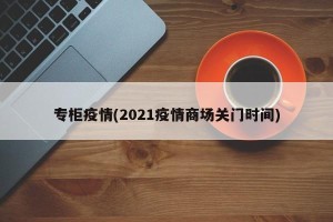 专柜疫情(2021疫情商场关门时间)