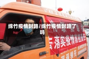 绵竹疫情封路/绵竹疫情封路了吗