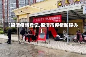 【福清疫情登记,福清市疫情防控办】