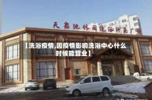 【洗浴疫情,因疫情影响洗浴中心什么时候能营业】