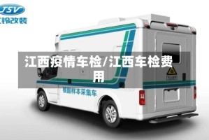 江西疫情车检/江西车检费用