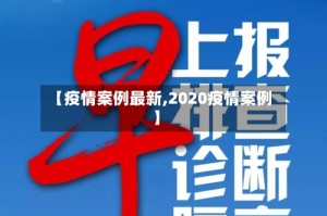 【疫情案例最新,2020疫情案例】