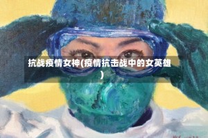 抗战疫情女神(疫情抗击战中的女英雄)