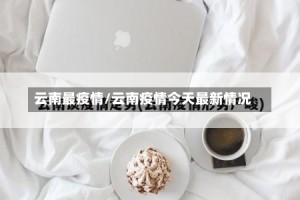 云南最疫情/云南疫情今天最新情况