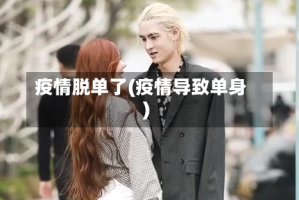 疫情脱单了(疫情导致单身)