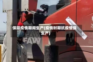 保障疫情期间生产(疫情时期抗疫情保生产)
